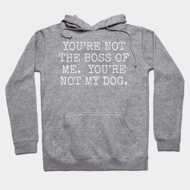 You’re not the boss of me. you’re not my dog. Hoodie by Among the Leaves Apparel